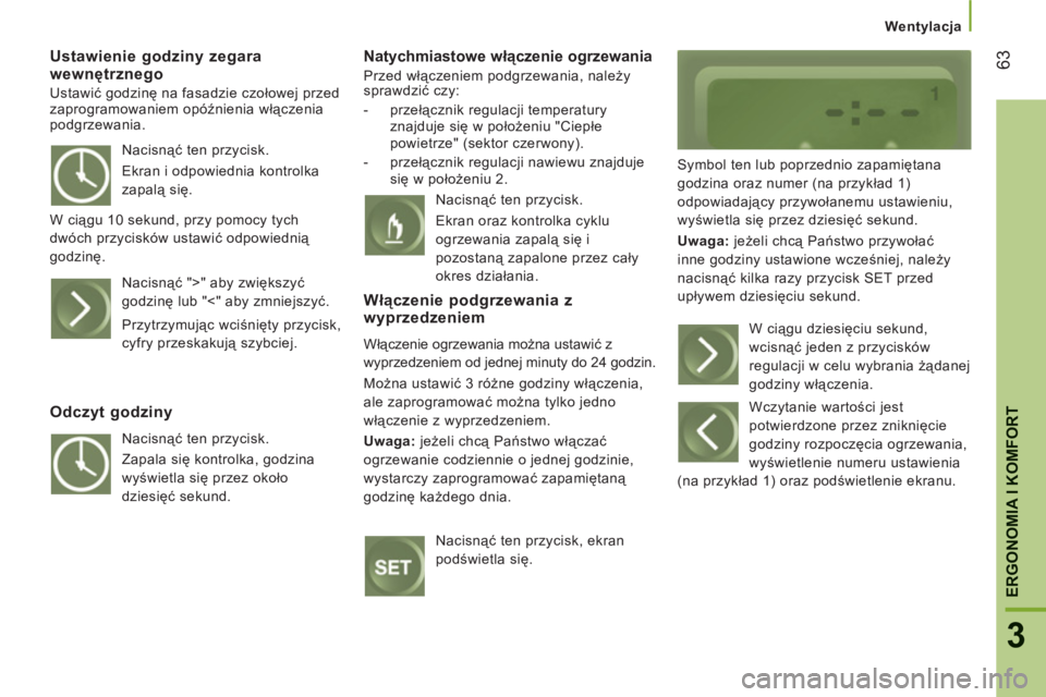 CITROEN JUMPER 2014  Instrukcja obsługi (in Polish) 63
3
ERGONOMIA I KOMFOR
T
Wentylacja
Ustawienie godziny zegara wewnętrznego
 
Ustawić godzinę na fasadzie czołowej przed 
zaprogramowaniem opóźnienia włączenia 
podgrzewania. 
   Natychmiastow