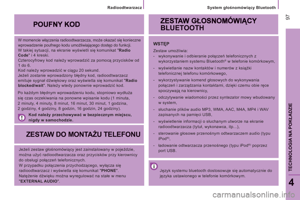 CITROEN JUMPER 2014  Instrukcja obsługi (in Polish) 97
System głośnomówiący Bluetooth
4
TECHNOLOGIA NA POKŁADZI
E
 
 
W momencie włączenia radioodtwarzacza, może okazać się konieczne 
wprowadzenie poufnego kodu umożliwiającego dostęp do fu