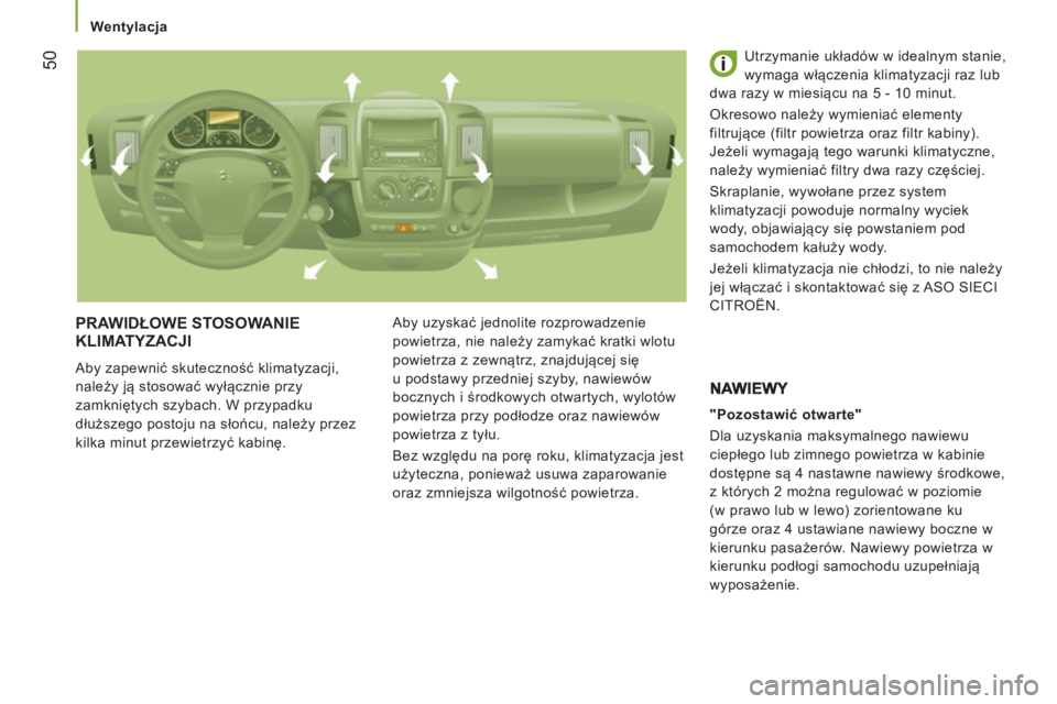 CITROEN JUMPER 2012  Instrukcja obsługi (in Polish)    
 
Wentylacja 
50
 
PRAWIDŁOWE STOSOWANIE
KLIMATYZACJI
  Aby zapewnić skuteczność klimatyzacji, 
należy ją stosować wyłącznie przy 
zamkniętych szybach. W przypadku 
dłuższego postoju n