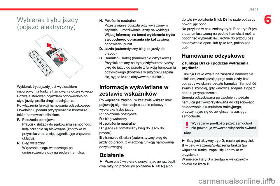 CITROEN JUMPER SPACETOURER 2021 Instrukcja obsługi (in Polish) 159
Jazda
6Wybierak trybu jazdy
(pojazd elektryczny)
Wybierak trybu jazdy jest wybierakiem
impulsowym z funkcją hamowania odzyskowego.
Pozwala sterować pojazdem odpowiednio do
stylu jazdy, pr CITROEN JUMPER SPACETOURER 2021 Instrukcja obsługi (in Polish) 159
Jazda
6Wybierak trybu jazdy
(pojazd elektryczny)
Wybierak trybu jazdy jest wybierakiem
impulsowym z funkcją hamowania odzyskowego.
Pozwala sterować pojazdem odpowiednio do
stylu jazdy, pr