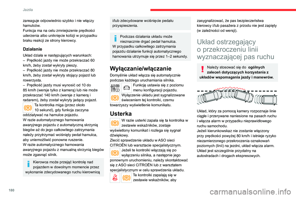 CITROEN JUMPER SPACETOURER 2021  Instrukcja obsługi (in Polish) 180
Jazda
zareaguje odpowiednio szybko i nie włączy 
hamulców.
Funkcja ma na celu zmniejszenie prędkości 
uderzenia albo uniknięcie kolizji w przypadku 
braku reakcji ze strony kierowcy.
Działa