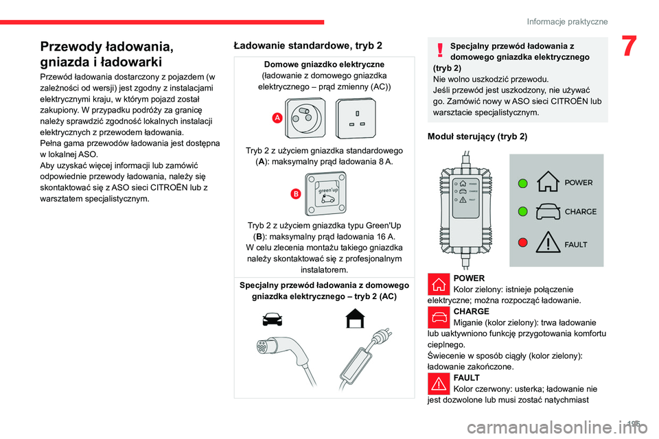 CITROEN JUMPER SPACETOURER 2021  Instrukcja obsługi (in Polish) 195
Informacje praktyczne
7Przewody ładowania, 
gniazda i ładowarki
Przewód ładowania dostarczony z pojazdem (w 
zależności od wersji) jest zgodny z instalacjami 
elektrycznymi kraju, w którym 