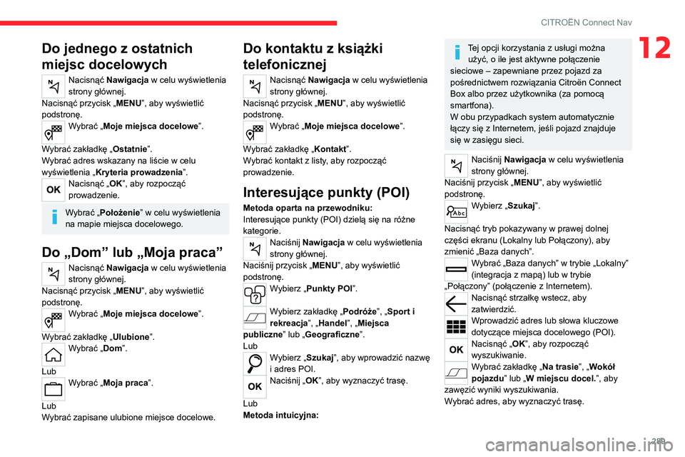 CITROEN JUMPER SPACETOURER 2021 Instrukcja obsługi (in Polish) 289
CITROËN Connect Nav
12Do jednego z ostatnich
miejsc docelowych
Nacisnąć Nawigacja w celu wyświetlenia
strony głównej.
Nacisnąć przycisk „ MENU”, aby wyświetlić
podstronę.
Wybrać CITROEN JUMPER SPACETOURER 2021 Instrukcja obsługi (in Polish) 289
CITROËN Connect Nav
12Do jednego z ostatnich
miejsc docelowych
Nacisnąć Nawigacja w celu wyświetlenia
strony głównej.
Nacisnąć przycisk „ MENU”, aby wyświetlić
podstronę.
Wybrać