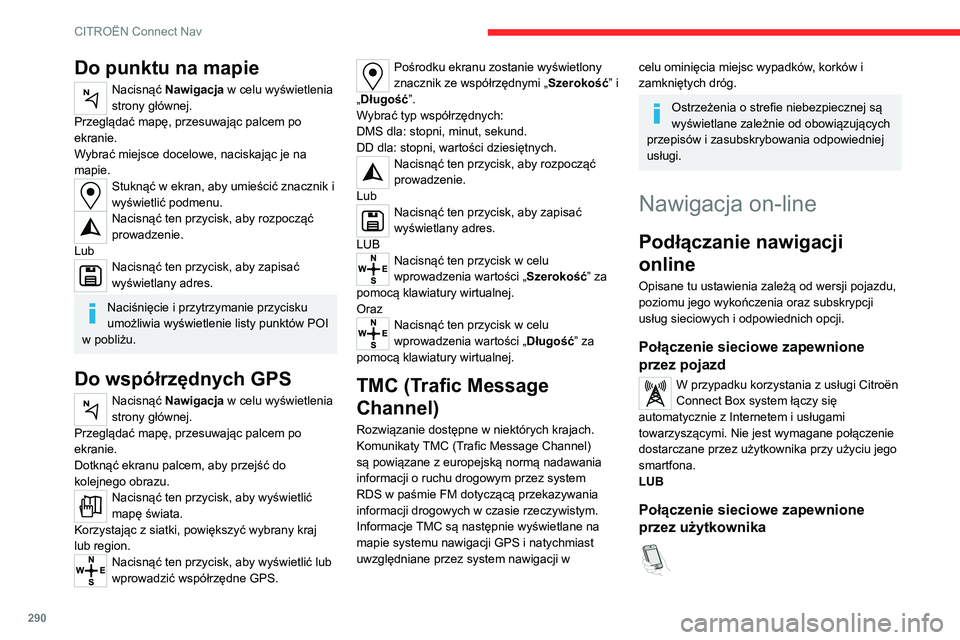 CITROEN JUMPER SPACETOURER 2021 Instrukcja obsługi (in Polish) 290
CITROËN Connect Nav
Do punktu na mapie
Nacisnąć Nawigacja w celu wyświetlenia
strony głównej.
Przeglądać mapę, przesuwając palcem po
ekranie.
Wybrać miejsce docelowe, naciskając je n CITROEN JUMPER SPACETOURER 2021 Instrukcja obsługi (in Polish) 290
CITROËN Connect Nav
Do punktu na mapie
Nacisnąć Nawigacja w celu wyświetlenia
strony głównej.
Przeglądać mapę, przesuwając palcem po
ekranie.
Wybrać miejsce docelowe, naciskając je n