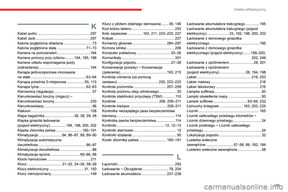 CITROEN JUMPER SPACETOURER 2021 Instrukcja obsługi (in Polish) 309
Indeks alfabetyczny
K
Kabel audio 297
Kabel Jack
297
Kabina pogłębiona składana
73
Kabina pogłębiona stała
71–73
Kamera na podczerwień
164
Kamera pomocy przy cofan CITROEN JUMPER SPACETOURER 2021 Instrukcja obsługi (in Polish) 309
Indeks alfabetyczny
K
Kabel audio 297
Kabel Jack
297
Kabina pogłębiona składana
73
Kabina pogłębiona stała
71–73
Kamera na podczerwień
164
Kamera pomocy przy cofan
