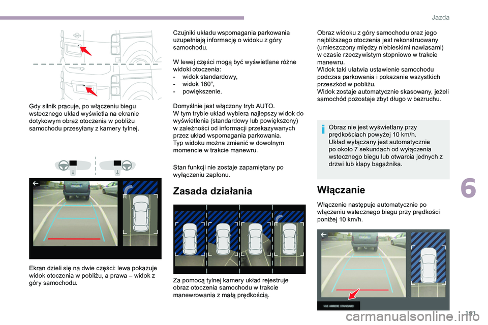 CITROEN JUMPER SPACETOURER 2020 Instrukcja obsługi (in Polish) 181
Gdy silnik pracuje, po włączeniu biegu
wstecznego układ wyświetla na ekranie
dotykowym obraz otoczenia w pobliżu
samochodu przesyłany z kamery tylnej.
Ekran dzieli się na dwie części: CITROEN JUMPER SPACETOURER 2020 Instrukcja obsługi (in Polish) 181
Gdy silnik pracuje, po włączeniu biegu
wstecznego układ wyświetla na ekranie
dotykowym obraz otoczenia w pobliżu
samochodu przesyłany z kamery tylnej.
Ekran dzieli się na dwie części: