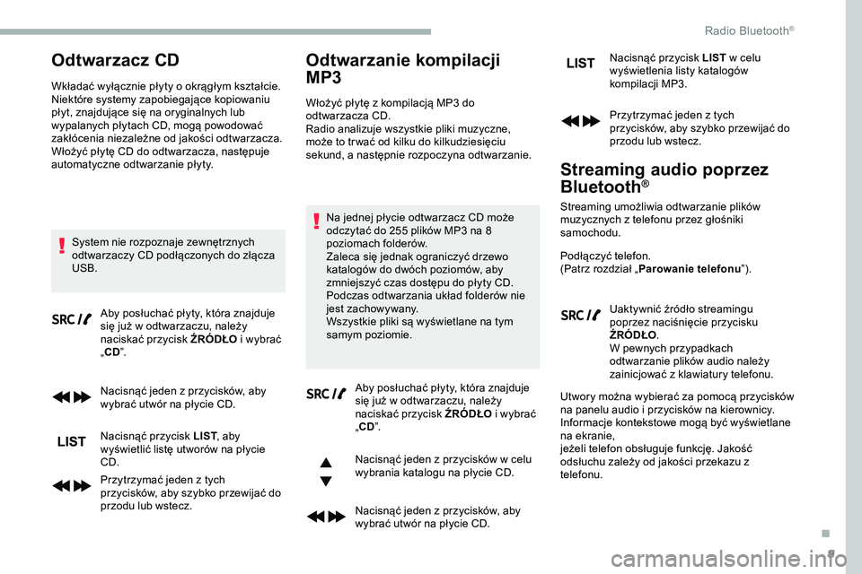 CITROEN JUMPER DISPATCH 2020  Instrukcja obsługi (in Polish) 9
Odtwarzacz CD
Wkładać wyłącznie płyty o okrągłym kształcie.
Niektóre systemy zapobiegające kopiowaniu 
płyt, znajdujące się na oryginalnych lub 
wypalanych płytach CD, mogą powodować