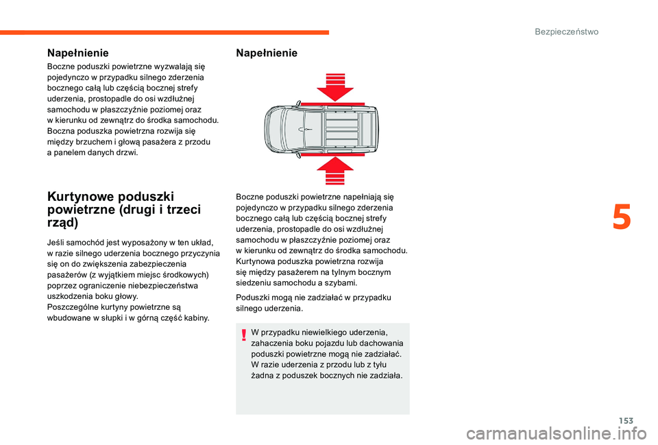 CITROEN JUMPER SPACETOURER 2018 Instrukcja obsługi (in Polish) 153
Napełnienie
Boczne poduszki powietrzne wyzwalają się
pojedynczo w przypadku silnego zderzenia
bocznego całą lub częścią bocznej strefy
uderzenia, prostopadle do osi wzdłużnej
samoch CITROEN JUMPER SPACETOURER 2018 Instrukcja obsługi (in Polish) 153
Napełnienie
Boczne poduszki powietrzne wyzwalają się
pojedynczo w przypadku silnego zderzenia
bocznego całą lub częścią bocznej strefy
uderzenia, prostopadle do osi wzdłużnej
samoch