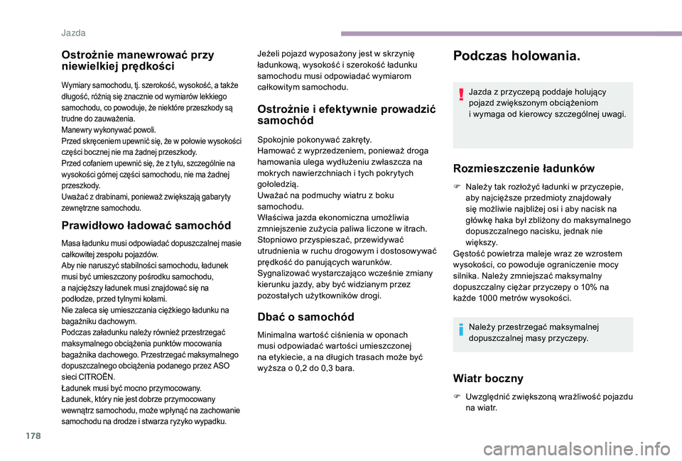 CITROEN JUMPER SPACETOURER 2018  Instrukcja obsługi (in Polish) 178
Ostrożnie manewrować przy 
niewielkiej prędkości
Wymiary samochodu, tj. szerokość, wysokość, a także 
d ługość, różnią się znacznie od wymiarów lekkiego 
samochodu, co powoduje, �