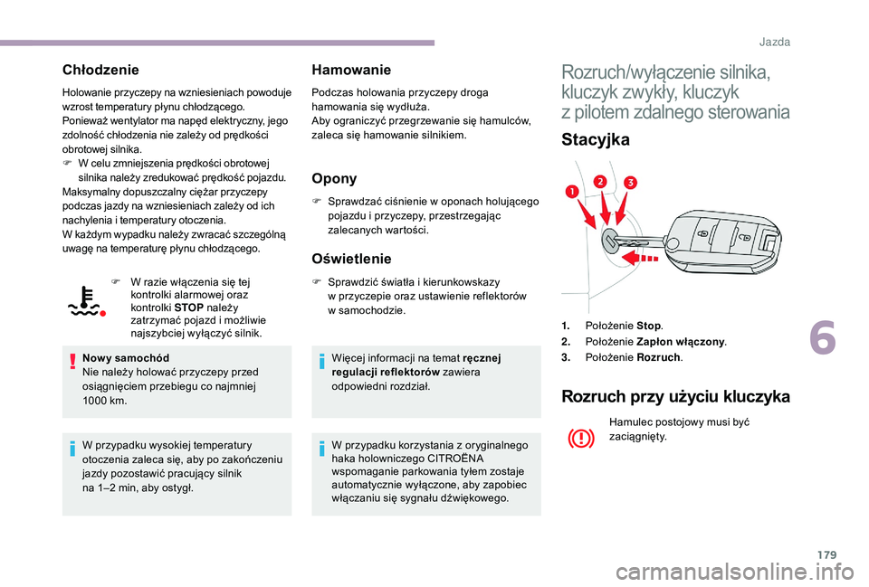 CITROEN JUMPER SPACETOURER 2018  Instrukcja obsługi (in Polish) 179
Chłodzenie
Holowanie przyczepy na wzniesieniach powoduje 
wzrost temperatury płynu chłodzącego.
Ponieważ wentylator ma napęd elektryczny, jego 
zdolność chłodzenia nie zależy od prędko
