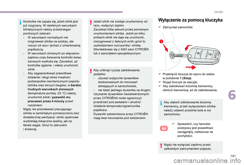 CITROEN JUMPER SPACETOURER 2018  Instrukcja obsługi (in Polish) 181
Kontrolka nie zapala się, jeżeli silnik jest 
już rozgrzany. W niektórych warunkach 
klimatycznych należy przestrzegać 
poniższych zaleceń:
- 
W w
 arunkach normalnych nie 
rozgrzewać sil