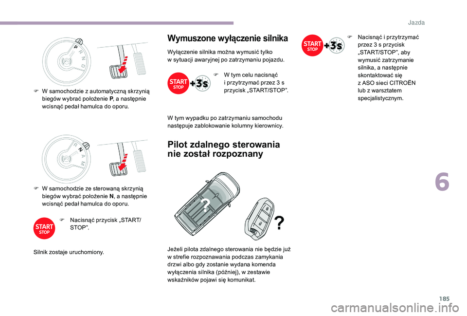 CITROEN JUMPER SPACETOURER 2018  Instrukcja obsługi (in Polish) 185
F W samochodzie ze sterowaną skrzynią biegów wybrać położenie N , a
  następnie 
wcisnąć pedał hamulca do oporu.
F
 
N
 acisnąć przycisk „START/
STO P ”.
Silnik zostaje uruchomiony