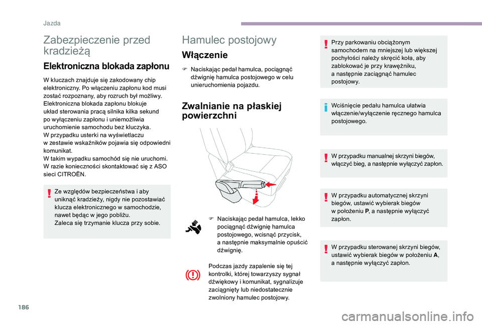 CITROEN JUMPER SPACETOURER 2018  Instrukcja obsługi (in Polish) 186
Zabezpieczenie przed 
kradzieżą
Elektroniczna blokada zapłonu
W kluczach znajduje się zakodowany chip 
elektroniczny. Po włączeniu zapłonu kod musi 
zostać rozpoznany, aby rozruch był mo