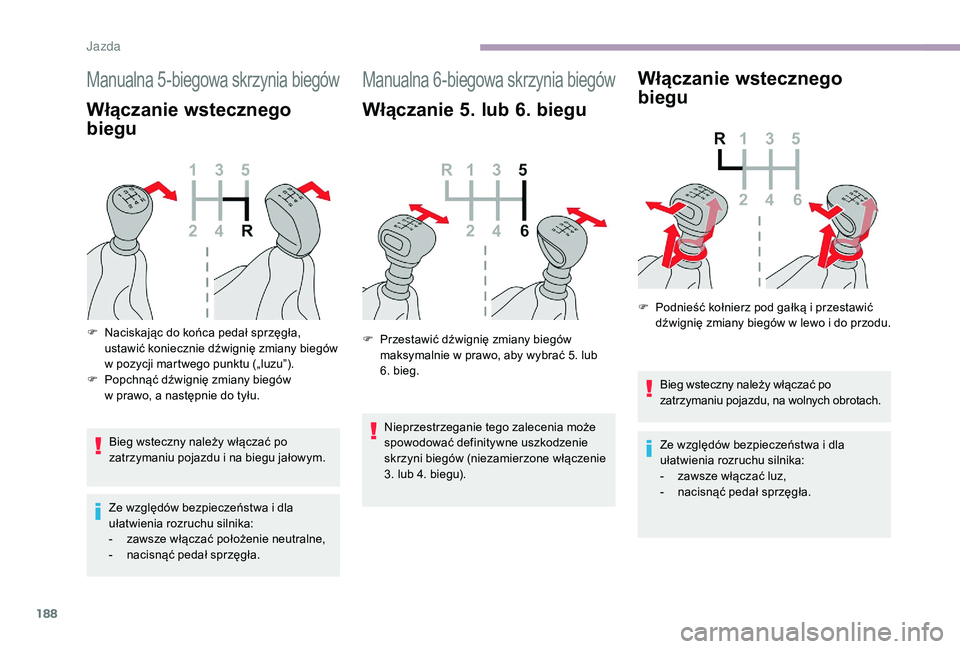 CITROEN JUMPER SPACETOURER 2018  Instrukcja obsługi (in Polish) 188
Manualna 5-biegowa skrzynia biegów
Włączanie wstecznego 
biegu
Bieg wsteczny należy włączać po 
zatrzymaniu pojazdu i  na biegu jałowym.
Ze względów bezpieczeństwa i
  dla 
ułatwienia 