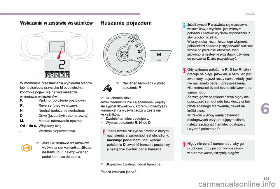 CITROEN JUMPER SPACETOURER 2018  Instrukcja obsługi (in Polish) 191
Wskazania w zestawie wskaźników
W momencie przestawienia wybieraka biegów 
lub naciśnięcia przycisku M odpowiednia 
kontrolka pojawi się na wyświetlaczu 
w
  zestawie wskaźników.
P. Parki