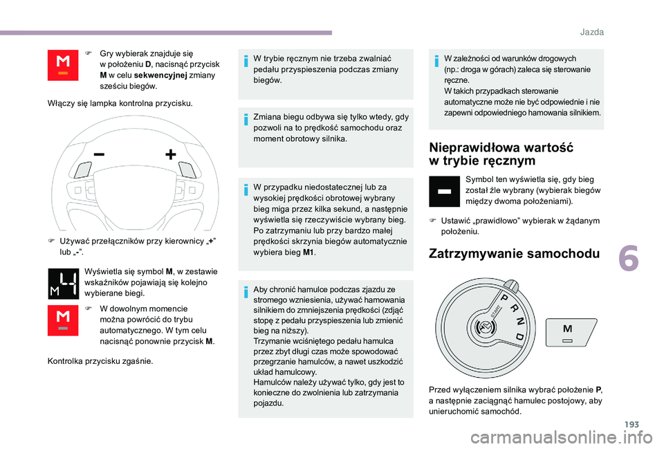 CITROEN JUMPER SPACETOURER 2018  Instrukcja obsługi (in Polish) 193
Kontrolka przycisku zgaśnie.W trybie ręcznym nie trzeba zwalniać 
pedału przyspieszenia podczas zmiany 
biegów.
Zmiana biegu odbywa się tylko wtedy, gdy 
pozwoli na to prędkość samochodu 