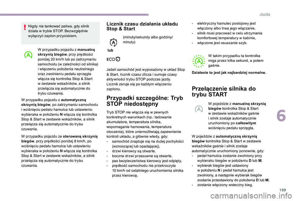 CITROEN JUMPER SPACETOURER 2018  Instrukcja obsługi (in Polish) 199
W przypadku pojazdu z manualną 
s krzynią biegów , przy prędkości 
poniżej 20
  km/h lub po zatrzymaniu 
samochodu (w zależności od silnika) 
i
  włączeniu położenia neutralnego 
oraz 