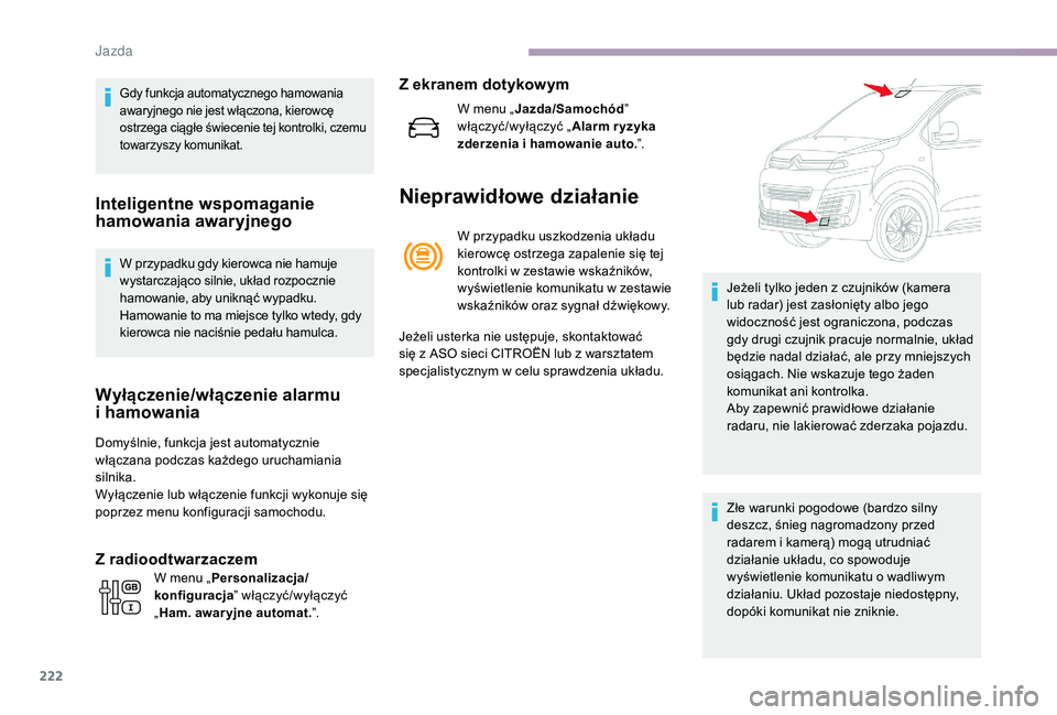 CITROEN JUMPER SPACETOURER 2018  Instrukcja obsługi (in Polish) 222
Gdy funkcja automatycznego hamowania 
awaryjnego nie jest włączona, kierowcę 
ostrzega ciągłe świecenie tej kontrolki, czemu 
towarzyszy komunikat.
Inteligentne wspomaganie 
hamowania awaryj