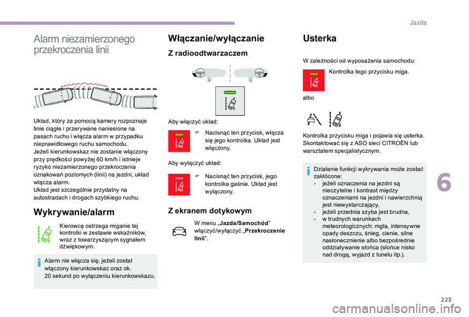 CITROEN JUMPER SPACETOURER 2018  Instrukcja obsługi (in Polish) 223
Alarm niezamierzonego 
przekroczenia linii
Wykrywanie/alarm
Kierowcę ostrzega miganie tej 
kontrolki w  zestawie wskaźników, 
wraz z
  towarzyszącym sygnałem 
dźwiękowym.
Alarm nie włącza