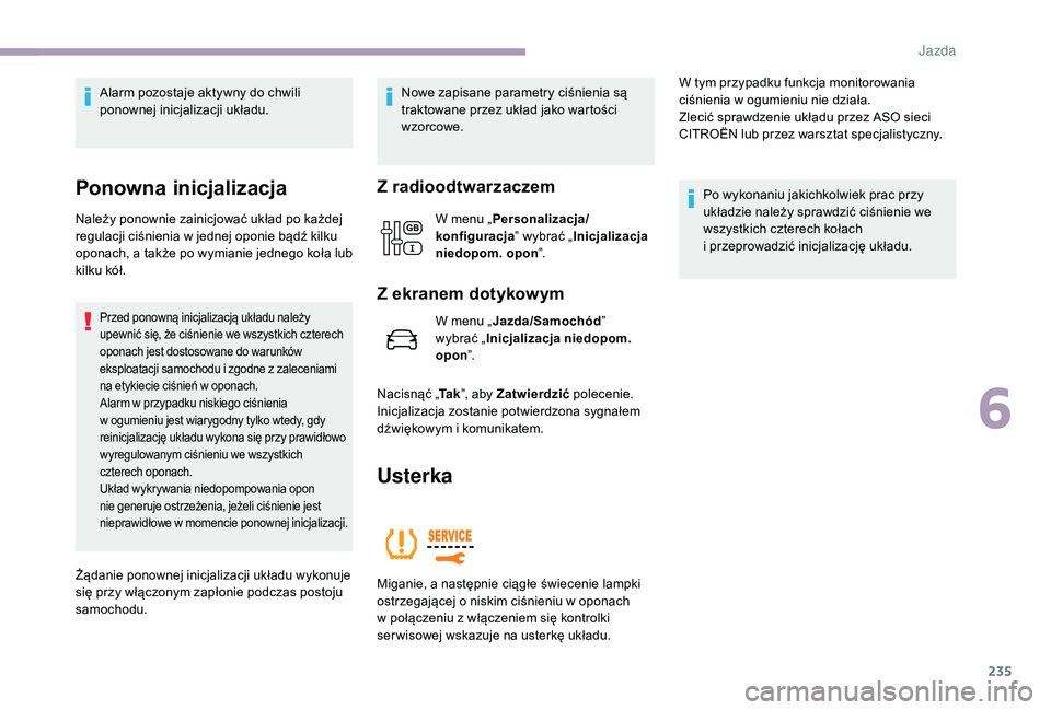 CITROEN JUMPER SPACETOURER 2018  Instrukcja obsługi (in Polish) 235
Alarm pozostaje aktywny do chwili 
ponownej inicjalizacji układu.
Ponowna inicjalizacja
Należy ponownie zainicjować układ po każdej 
regulacji ciśnienia w  jednej oponie bądź kilku 
oponac