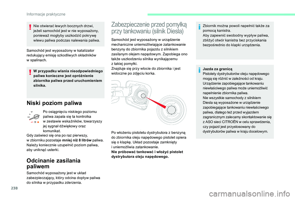 CITROEN JUMPER SPACETOURER 2018  Instrukcja obsługi (in Polish) 238
Nie otwierać lewych bocznych drzwi, 
jeżeli samochód jest w  nie wyposażony, 
ponieważ mogłyby uszkodzić pokrywę 
wlewu paliwa podczas nalewania paliwa.
Samochód jest wyposażony w
  kata