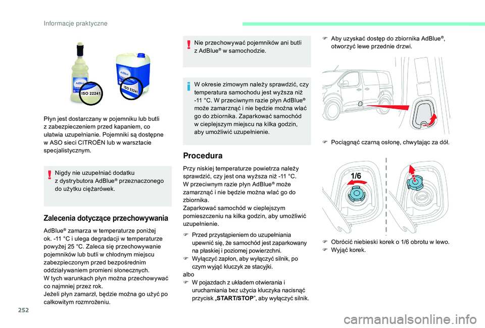 CITROEN JUMPER SPACETOURER 2018  Instrukcja obsługi (in Polish) 252
Nigdy nie uzupełniać dodatku 
z  dystrybutora AdBlue® przeznaczonego 
do użytku ciężarówek.
Zalecenia dotyczące przechowywania
AdBlue® zamarza w temperaturze poniżej 
o
k. -11
 
°C i   