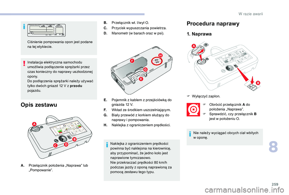 CITROEN JUMPER SPACETOURER 2018 Instrukcja obsługi (in Polish) 259
Instalacja elektryczna samochodu
umożliwia podłączenie sprężarki przez
czas konieczny do naprawy uszkodzonej
opony.
Do podłączenia sprężarki należy używać
tylko dwóch gniazd 12 V CITROEN JUMPER SPACETOURER 2018 Instrukcja obsługi (in Polish) 259
Instalacja elektryczna samochodu
umożliwia podłączenie sprężarki przez
czas konieczny do naprawy uszkodzonej
opony.
Do podłączenia sprężarki należy używać
tylko dwóch gniazd 12 V