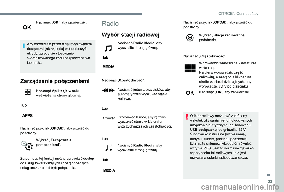 CITROEN JUMPER SPACETOURER 2018  Instrukcja obsługi (in Polish) 23
Nacisnąć „OK”, aby zatwierdzić.
Aby chronić się przed nieautoryzowanym 
dostępem i
  jak najlepiej zabezpieczyć 
układy, zaleca się stosowanie 
skomplikowanego kodu bezpieczeństwa 
lu