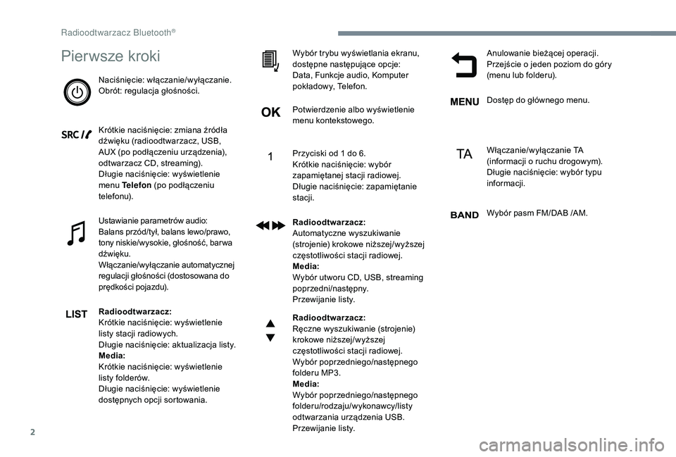 CITROEN JUMPER SPACETOURER 2018  Instrukcja obsługi (in Polish) 2
Pierwsze kroki
Naciśnięcie: włączanie/wyłączanie.
Obrót: regulacja głośności.
Krótkie naciśnięcie: zmiana źródła 
dźwięku (radioodtwarzacz, USB, 
AUX (po podłączeniu urządzenia)