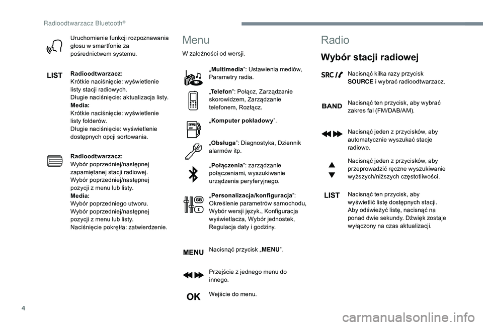 CITROEN JUMPER SPACETOURER 2018  Instrukcja obsługi (in Polish) 4
Uruchomienie funkcji rozpoznawania 
głosu w  smartfonie za 
pośrednictwem systemu.
Radioodtwarzacz:
Krótkie naciśnięcie: wyświetlenie 
listy stacji radiowych.
Długie naciśnięcie: aktualizac
