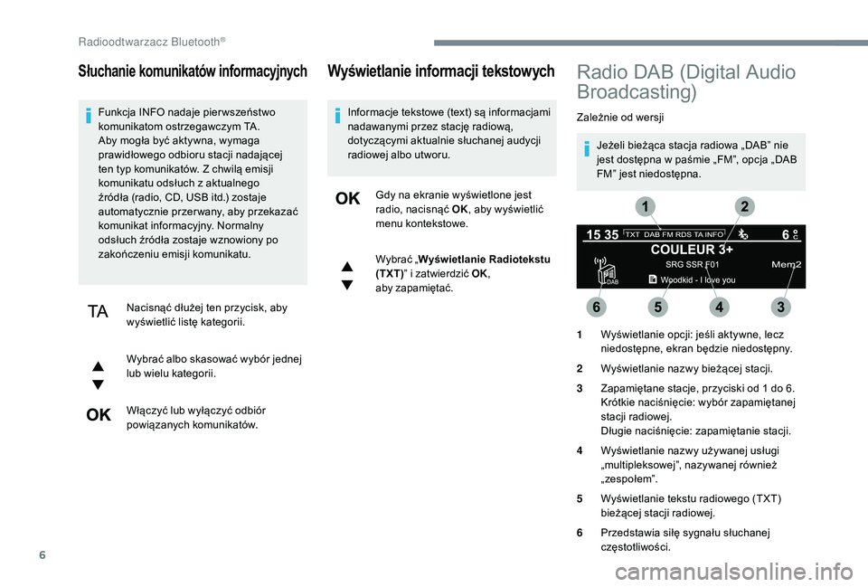 CITROEN JUMPER SPACETOURER 2018  Instrukcja obsługi (in Polish) 6
Słuchanie komunikatów informacyjnych
Funkcja INFO nadaje pier wszeństwo 
komunikatom ostrzegawczym TA. 
Aby mogła być aktywna, wymaga 
prawidłowego odbioru stacji nadającej 
ten typ komunikat