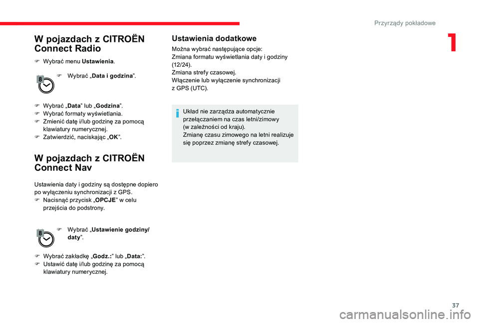 CITROEN JUMPER SPACETOURER 2018  Instrukcja obsługi (in Polish) 37
W pojazdach z CITROËN 
Connect Radio
F Wybrać menu Ustawienia .
F  
W
 ybrać „Data i godzina ”.
F
 
W
 ybrać „ Data” lub „ Godzina ”.
F
 
W
 ybrać formaty wyświetlania.
F
 
Z
 mie