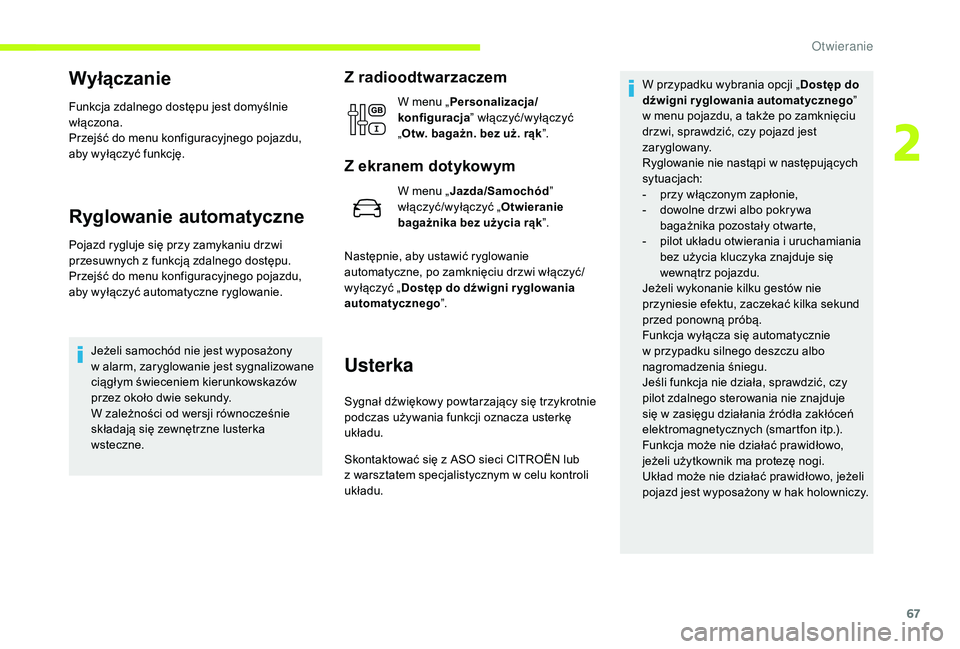 CITROEN JUMPER SPACETOURER 2018  Instrukcja obsługi (in Polish) 67
Wyłączanie
Funkcja zdalnego dostępu jest domyślnie 
włączona.
Przejść do menu konfiguracyjnego pojazdu, 
aby wyłączyć funkcję.
Ryglowanie automatyczne
Pojazd rygluje się przy zamykaniu