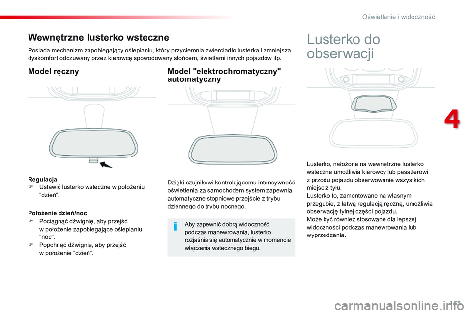 CITROEN JUMPER SPACETOURER 2017  Instrukcja obsługi (in Polish) 143
Spacetourer-VP_pl_Chap04_eclairage-et-visibilite_ed01-2016
Wewnętrzne lusterko wsteczne
Posiada mechanizm zapobiegający oślepianiu, który przyciemnia zwierciadło lusterka i zmniejsza 
dyskomf