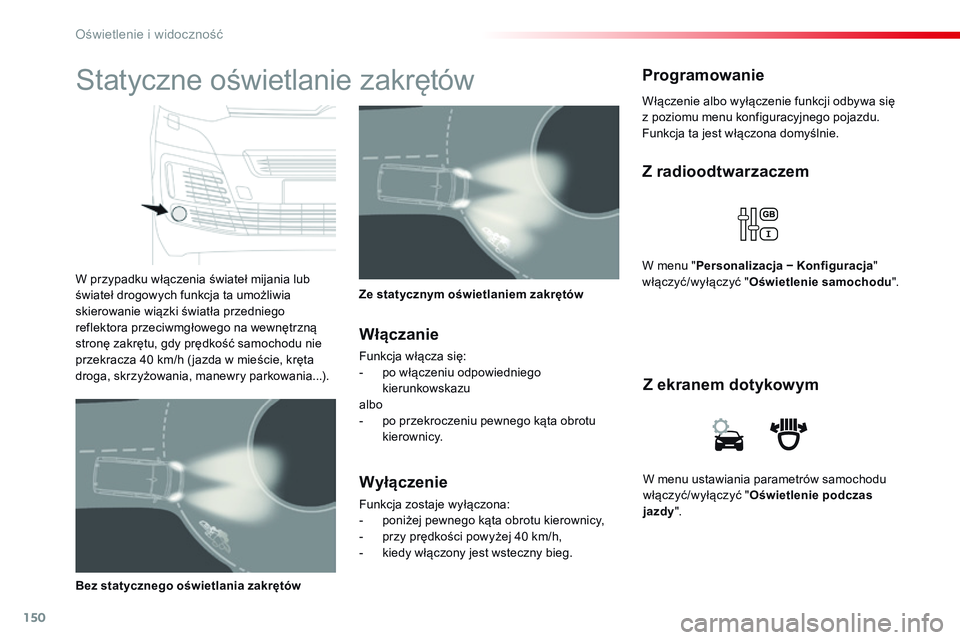 CITROEN JUMPER SPACETOURER 2017  Instrukcja obsługi (in Polish) 150
Spacetourer-VP_pl_Chap04_eclairage-et-visibilite_ed01-2016
W menu ustawiania parametrów samochodu 
włączyć/wyłączyć "Oświetlenie podczas 
jazdy ".
Z ekranem dotykowym
Z radioodtwar