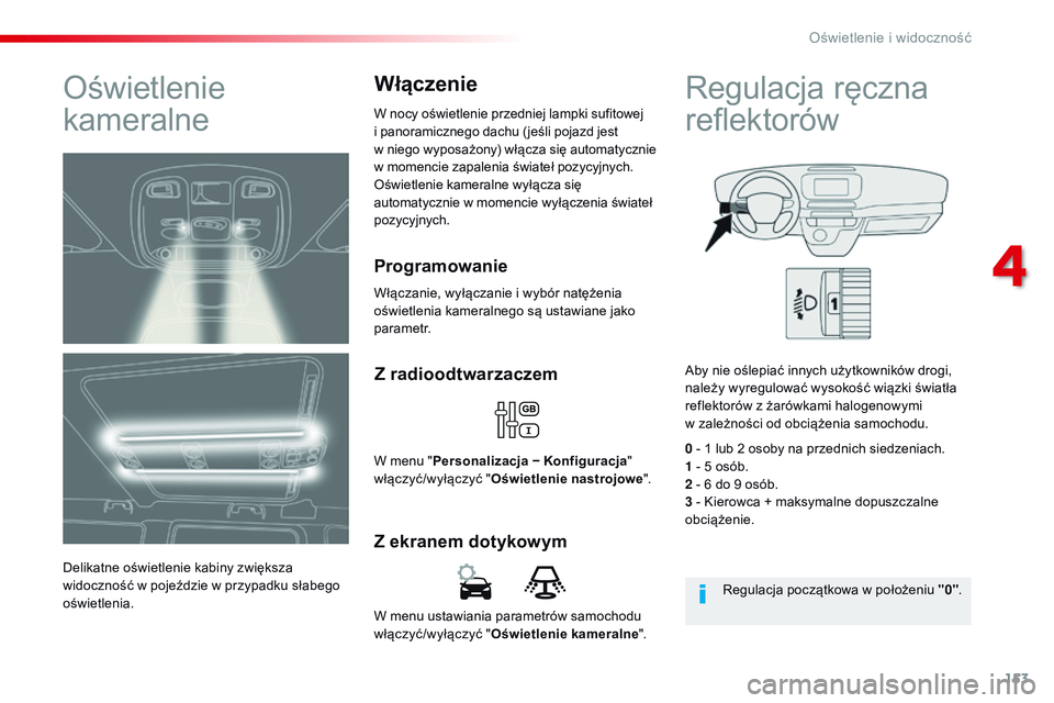 CITROEN JUMPER SPACETOURER 2017  Instrukcja obsługi (in Polish) 153
Spacetourer-VP_pl_Chap04_eclairage-et-visibilite_ed01-2016
W menu ustawiania parametrów samochodu 
włączyć/wyłączyć "Oświetlenie kameralne ".
Z ekranem dotykowymZ radioodtwarzaczem
