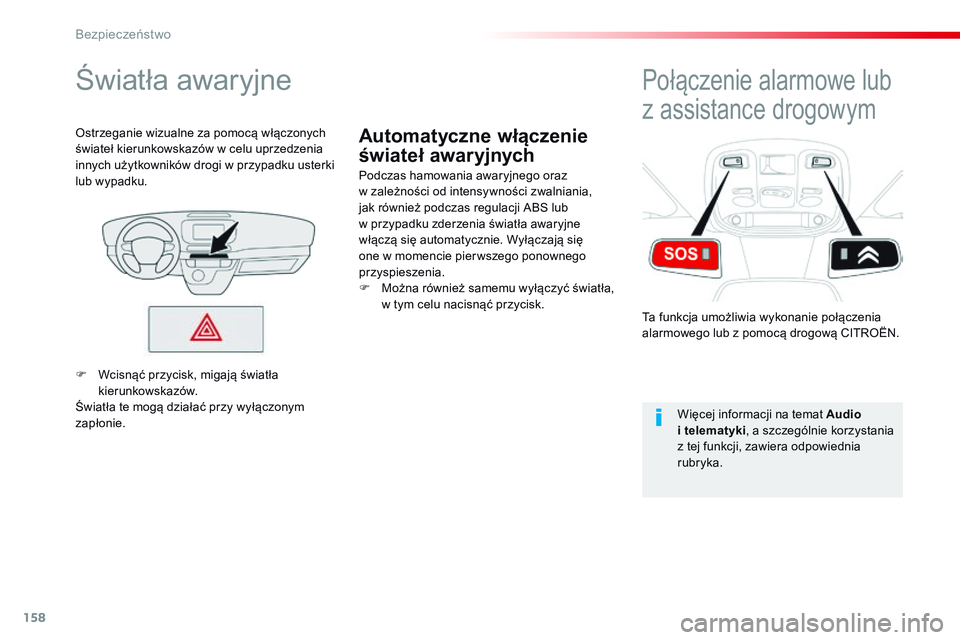 CITROEN JUMPER SPACETOURER 2017  Instrukcja obsługi (in Polish) 158
Spacetourer-VP_pl_Chap05_securite_ed01-2016
Automatyczne włączenie 
świateł awaryjnych
Światła awaryjne
Podczas hamowania awaryjnego oraz 
w  zależności od intensywności zwalniania, 
jak 