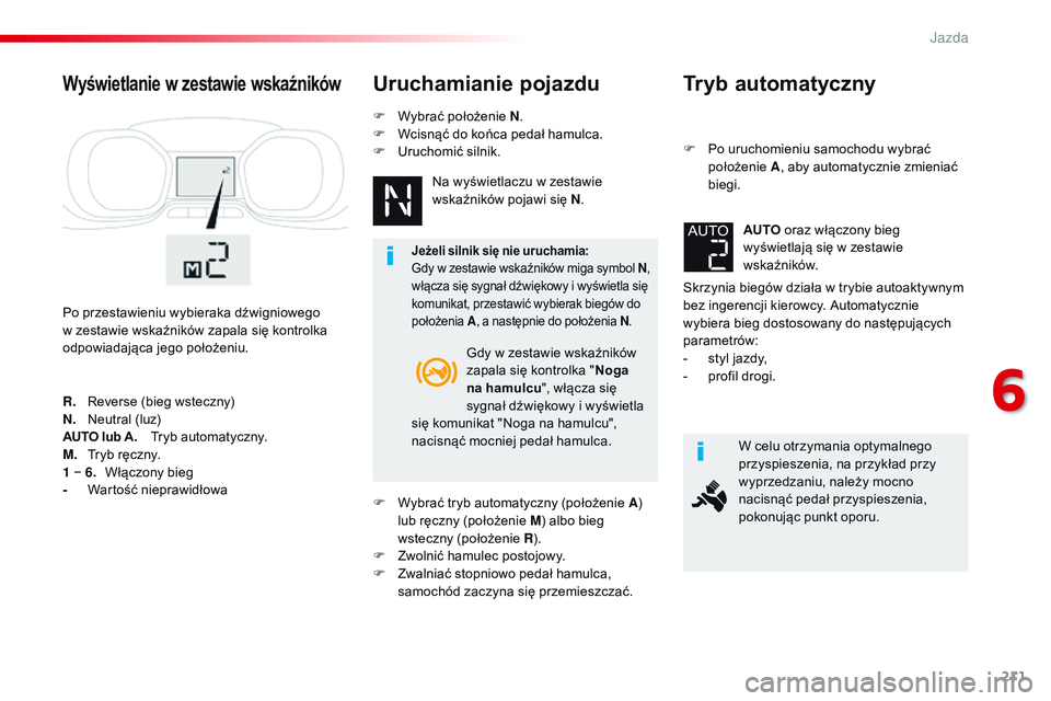 CITROEN JUMPER SPACETOURER 2017 Instrukcja obsługi (in Polish) 211
Spacetourer-VP_pl_Chap06_conduite_ed01-2016
Tryb automatyczny
F Po uruchomieniu samochodu wybrać położenie A, aby automatycznie zmieniać
biegi.
Skrzynia biegów działa w trybie autoaktywnym CITROEN JUMPER SPACETOURER 2017 Instrukcja obsługi (in Polish) 211
Spacetourer-VP_pl_Chap06_conduite_ed01-2016
Tryb automatyczny
F Po uruchomieniu samochodu wybrać położenie A, aby automatycznie zmieniać
biegi.
Skrzynia biegów działa w trybie autoaktywnym