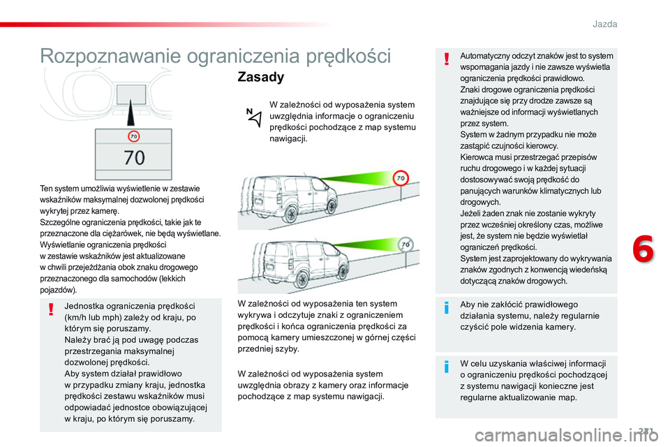 CITROEN JUMPER SPACETOURER 2017  Instrukcja obsługi (in Polish) 221
Spacetourer-VP_pl_Chap06_conduite_ed01-2016
Rozpoznawanie ograniczenia prędkości
Ten system umożliwia wyświetlenie w zestawie 
wskaźników maksymalnej dozwolonej prędkości 
wykrytej przez k