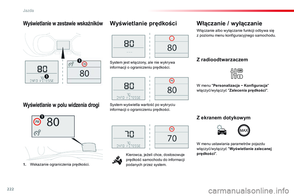 CITROEN JUMPER SPACETOURER 2017  Instrukcja obsługi (in Polish) 222
Spacetourer-VP_pl_Chap06_conduite_ed01-2016
System jest włączony, ale nie wykrywa 
informacji o ograniczeniu prędkości.Kierowca, jeżeli chce, dostosowuje 
prędkość samochodu do informacji 