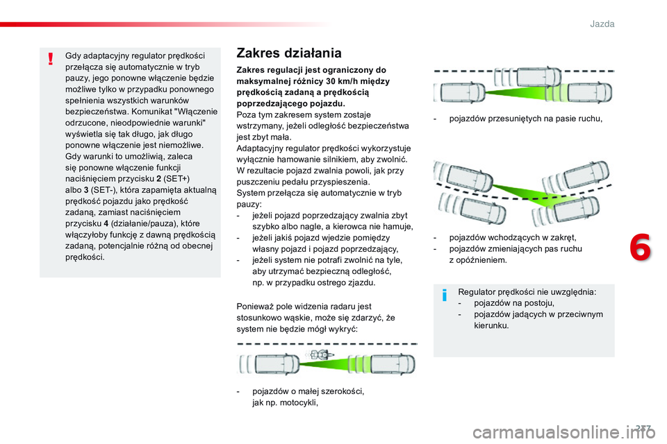 CITROEN JUMPER SPACETOURER 2017  Instrukcja obsługi (in Polish) 237
Spacetourer-VP_pl_Chap06_conduite_ed01-2016
Gdy adaptacyjny regulator prędkości 
przełącza się automatycznie w tryb 
pauzy, jego ponowne włączenie będzie 
możliwe tylko w przypadku ponown
