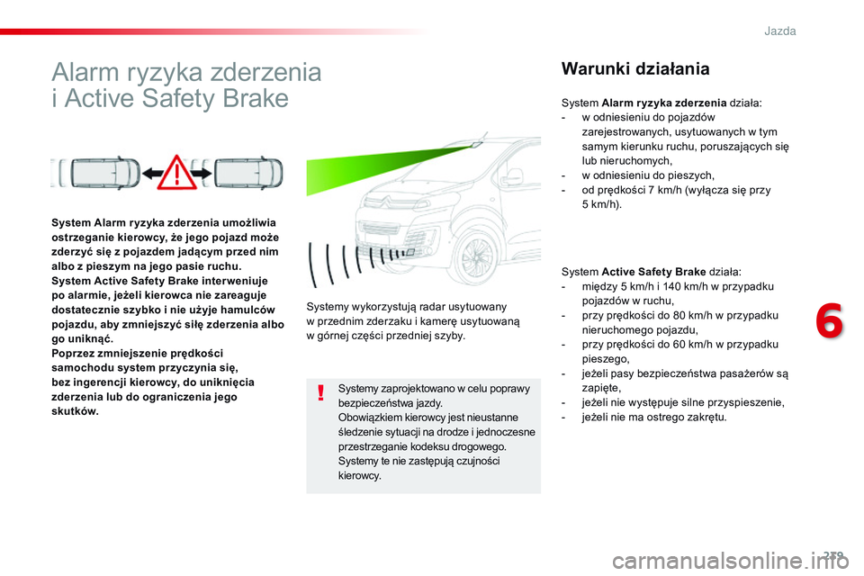 CITROEN JUMPER SPACETOURER 2017  Instrukcja obsługi (in Polish) 239
Spacetourer-VP_pl_Chap06_conduite_ed01-2016
Alarm ryzyka zderzenia  
i Active Safety BrakeWarunki działania
System Active Safety Brake działa:
- m iędzy 5 km/h i 140 km/h w przypadku 
pojazdów