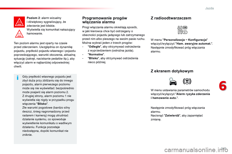 CITROEN JUMPER SPACETOURER 2017  Instrukcja obsługi (in Polish) 241
Spacetourer-VP_pl_Chap06_conduite_ed01-2016
Ten poziom alarmu jest oparty na czasie 
przed zderzeniem. Uwzględnia on dynamikę 
pojazdu, prędkość pojazdu własnego i pojazdu 
poprzedzającego,