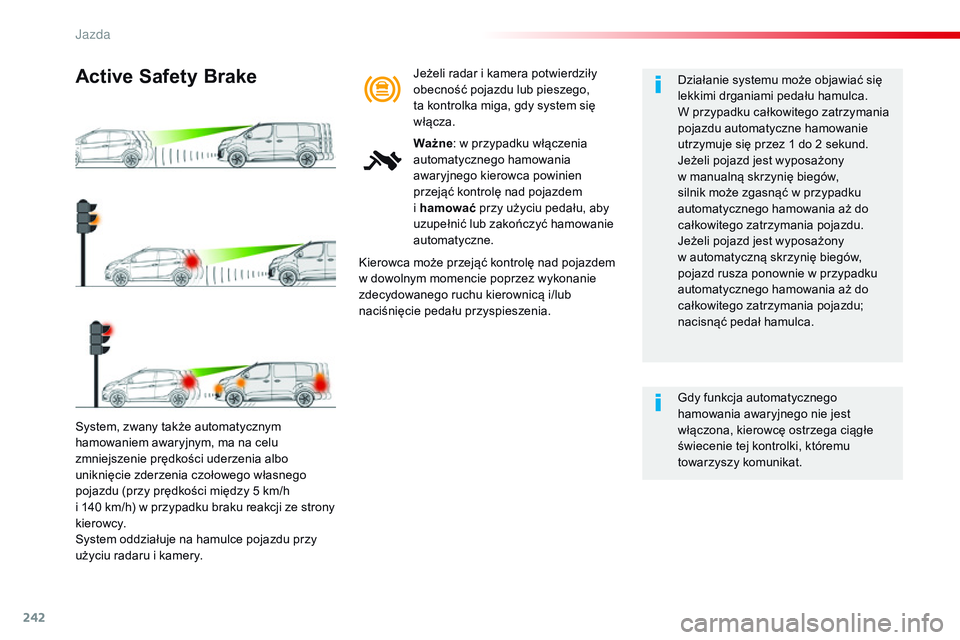 CITROEN JUMPER SPACETOURER 2017  Instrukcja obsługi (in Polish) 242
Spacetourer-VP_pl_Chap06_conduite_ed01-2016
System, zwany także automatycznym 
hamowaniem awaryjnym, ma na celu 
zmniejszenie prędkości uderzenia albo 
uniknięcie zderzenia czołowego własneg
