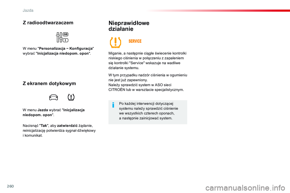 CITROEN JUMPER SPACETOURER 2017  Instrukcja obsługi (in Polish) 260
Spacetourer-VP_pl_Chap06_conduite_ed01-2016
W menu Jazda wybrać "Inicjalizacja 
niedopom. opon ".
Z radioodtwarzaczem
W menu "Personalizacja − Konfiguracja " 
wybrać " Inic