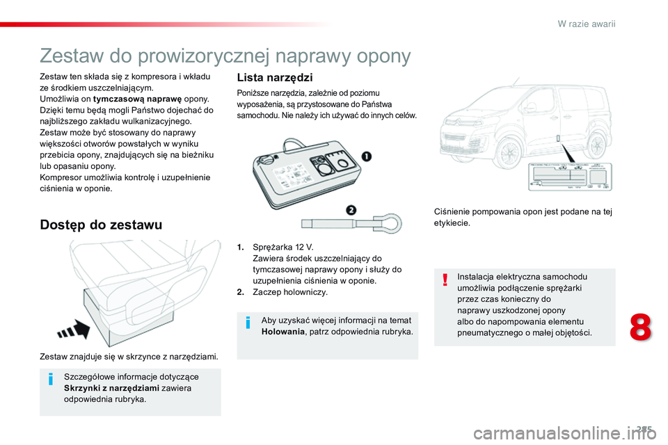 CITROEN JUMPER SPACETOURER 2017  Instrukcja obsługi (in Polish) 285
Spacetourer-VP_pl_Chap08_En-cas-de-panne_ed01-2016
Zestaw znajduje się w skrzynce z narzędziami.
Z estaw   ten składa się z   kompresora i   wkładu 
ze środkiem uszczelniającym.
Umożliwia 