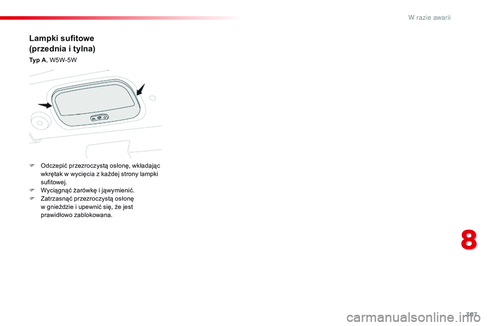 CITROEN JUMPER SPACETOURER 2017  Instrukcja obsługi (in Polish) 307
Spacetourer-VP_pl_Chap08_En-cas-de-panne_ed01-2016
Lampki sufitowe
(przednia i  tylna)
Typ A, W5W-5W
F  
O
 dczepić przezroczystą osłonę, wkładając 
wkrętak w
  wycięcia z   każdej strony