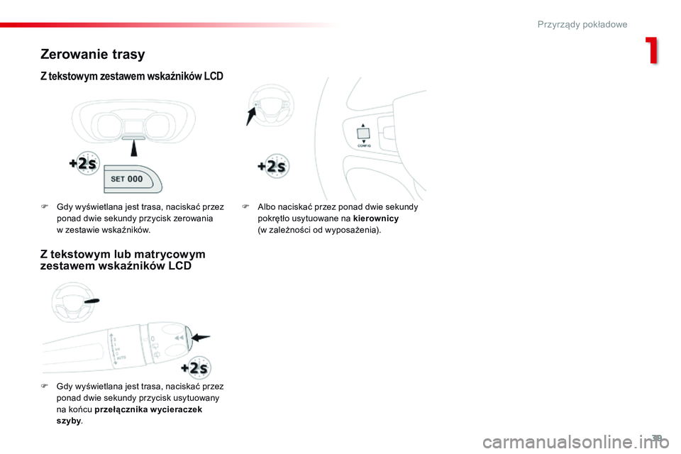 CITROEN JUMPER SPACETOURER 2017 Instrukcja obsługi (in Polish) 39
Spacetourer-VP_pl_Chap01_instruments-de-bord_ed01-2016
Zerowanie trasy
Z tekstowym zestawem wskaźników LCD
F Gdy wyświetlana jest trasa, naciskać przez ponad dwie sekundy przycisk usytuowany
n CITROEN JUMPER SPACETOURER 2017 Instrukcja obsługi (in Polish) 39
Spacetourer-VP_pl_Chap01_instruments-de-bord_ed01-2016
Zerowanie trasy
Z tekstowym zestawem wskaźników LCD
F Gdy wyświetlana jest trasa, naciskać przez ponad dwie sekundy przycisk usytuowany
n