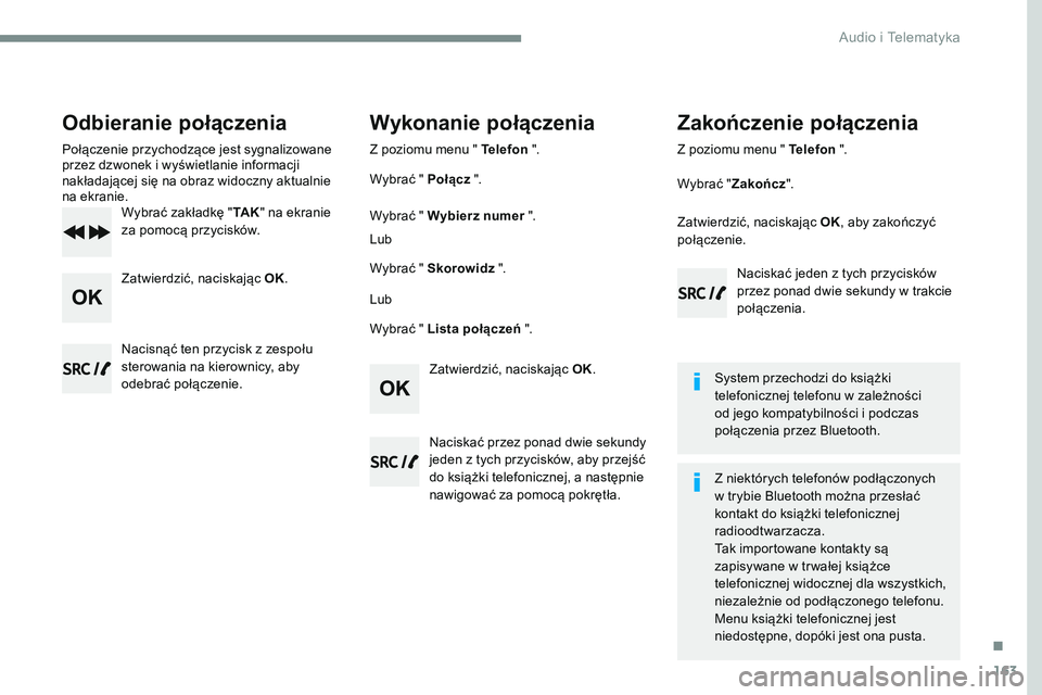 CITROEN JUMPER SPACETOURER 2017  Instrukcja obsługi (in Polish) 163
Transversal-Citroen_pl_Chap03_RD6_ed01-2016
Odbieranie połączenia
Połączenie przychodzące jest sygnalizowane 
przez dzwonek i wyświetlanie informacji 
nakładającej się na obraz widoczny a