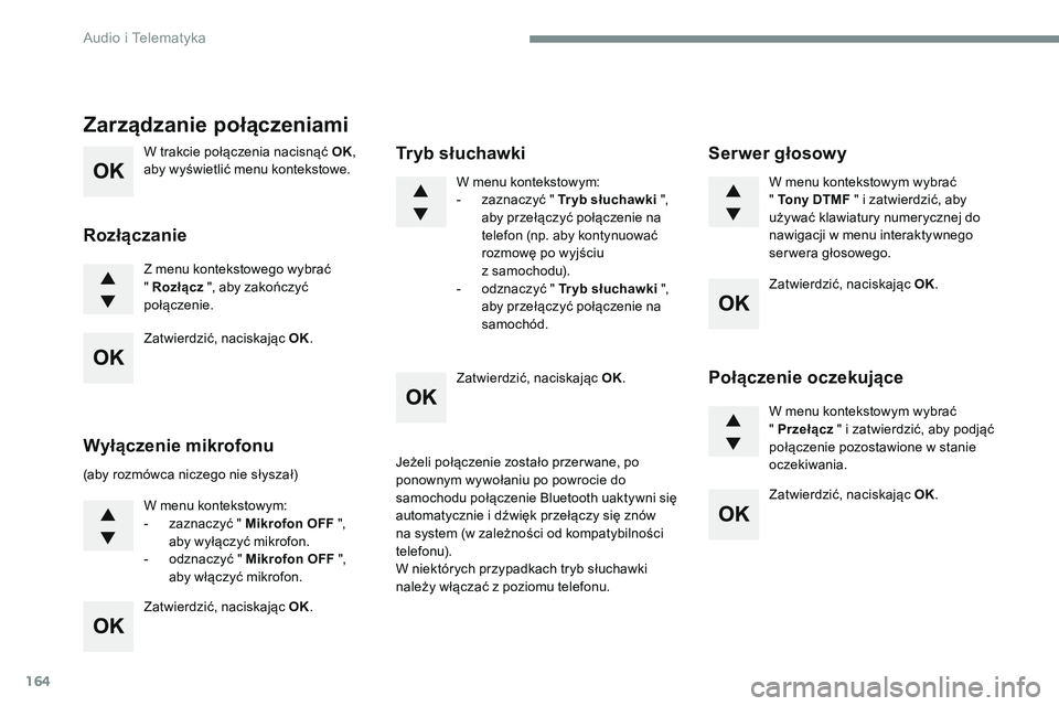 CITROEN JUMPER SPACETOURER 2017  Instrukcja obsługi (in Polish) 164
W trakcie połączenia nacisnąć OK, 
aby wyświetlić menu kontekstowe.
Z menu kontekstowego wybrać 
" Rozłącz  ", aby zakończyć 
połączenie.
Zarządzanie połączeniami
Rozłącz